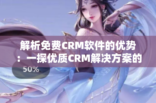 解析免费CRM软件的优势：一探优质CRM解决方案的特点