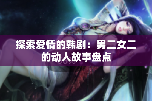 探索爱情的韩剧：男二女二的动人故事盘点