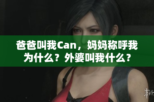 爸爸叫我Can，妈妈称呼我为什么？外婆叫我什么？