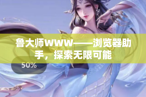 鲁大师WWW——浏览器助手，探索无限可能