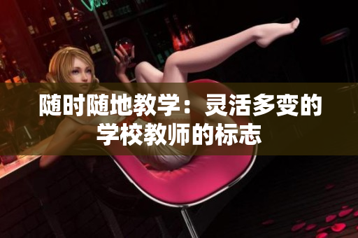 随时随地教学：灵活多变的学校教师的标志