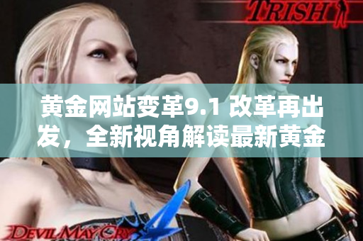 黄金网站变革9.1 改革再出发，全新视角解读最新黄金行情数据