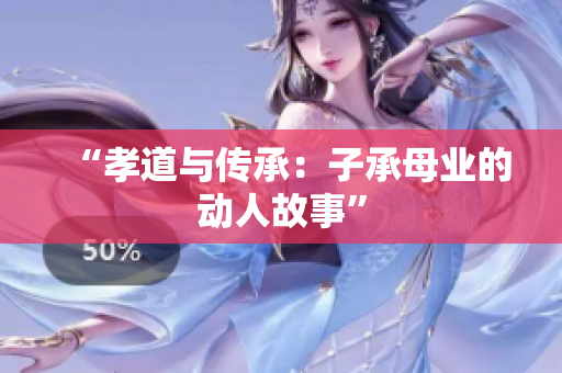 “孝道与传承：子承母业的动人故事”