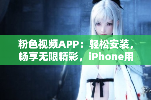 粉色视频APP：轻松安装，畅享无限精彩，iPhone用户必备