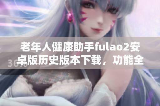 老年人健康助手fulao2安卓版历史版本下载，功能全面，操作简便