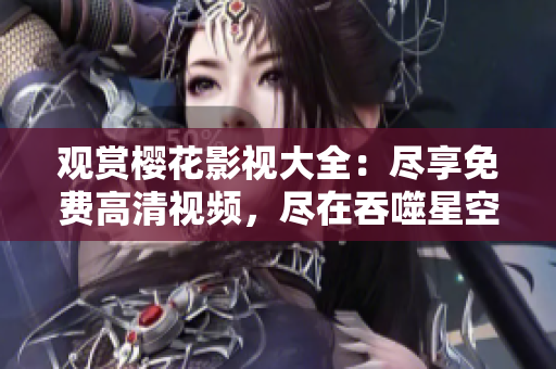 观赏樱花影视大全：尽享免费高清视频，尽在吞噬星空
