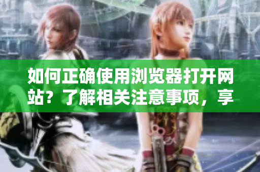 如何正确使用浏览器打开网站？了解相关注意事项，享受更便捷的上网体验