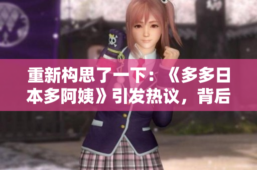 重新构思了一下：《多多日本多阿姨》引发热议，背后隐藏的是什么音乐故事？