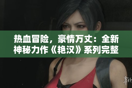 热血冒险，豪情万丈：全新神秘力作《艳汉》系列完整四册