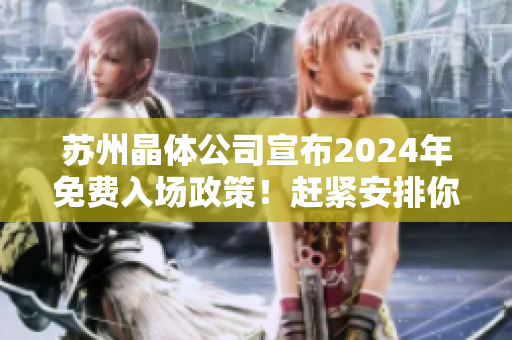 苏州晶体公司宣布2024年免费入场政策！赶紧安排你的行程！