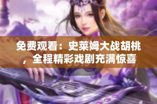 免费观看：史莱姆大战胡桃，全程精彩戏剧充满惊喜