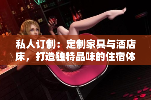 私人订制：定制家具与酒店床，打造独特品味的住宿体验