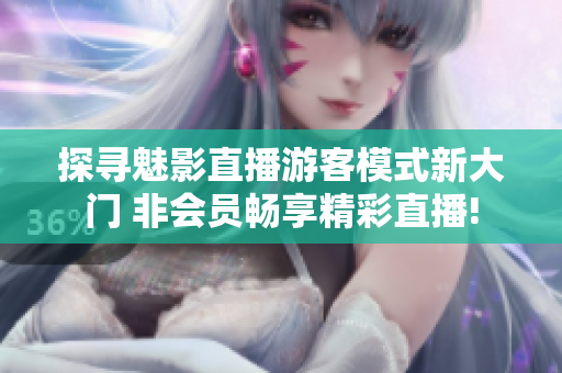 探寻魅影直播游客模式新大门 非会员畅享精彩直播!