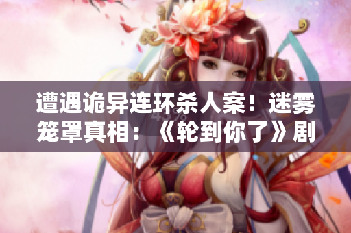 遭遇诡异连环杀人案！迷雾笼罩真相：《轮到你了》剧情解析