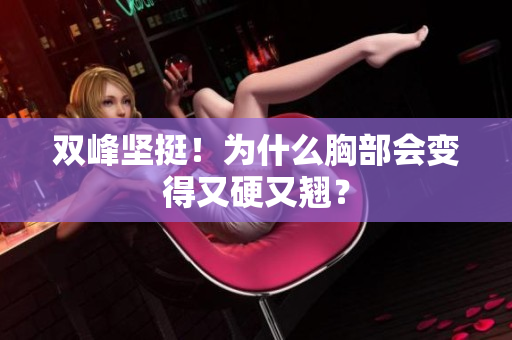 双峰坚挺！为什么胸部会变得又硬又翘？