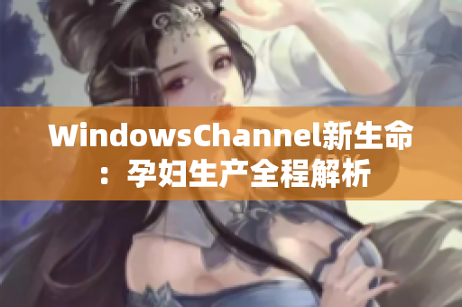 WindowsChannel新生命：孕妇生产全程解析