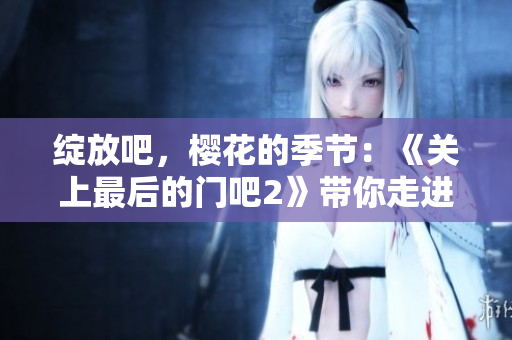 绽放吧，樱花的季节：《关上最后的门吧2》带你走进樱花盛放的新篇章