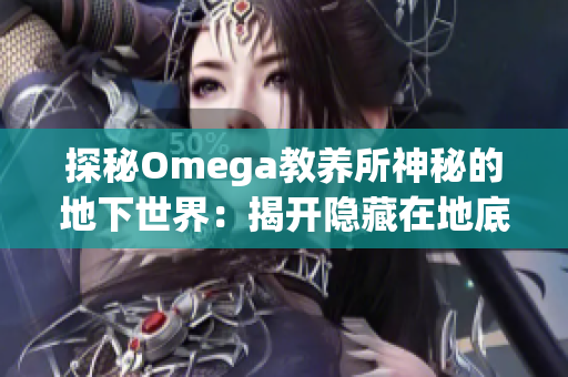 探秘Omega教养所神秘的地下世界：揭开隐藏在地底的秘密