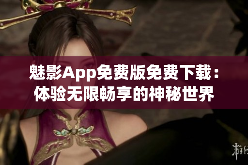 魅影App免费版免费下载：体验无限畅享的神秘世界