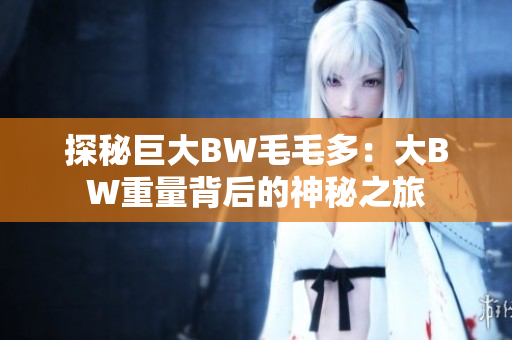 探秘巨大BW毛毛多：大BW重量背后的神秘之旅