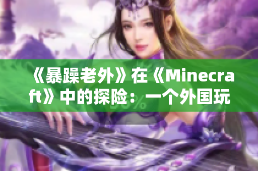 《暴躁老外》在《Minecraft》中的探险：一个外国玩家的独特视角