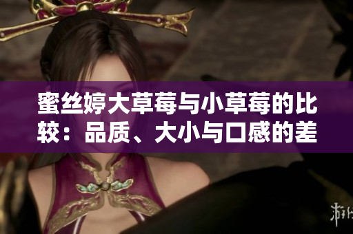 蜜丝婷大草莓与小草莓的比较：品质、大小与口感的差异