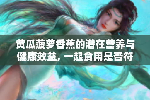 黄瓜菠萝香蕉的潜在营养与健康效益, 一起食用是否符合膳食搭配规律？