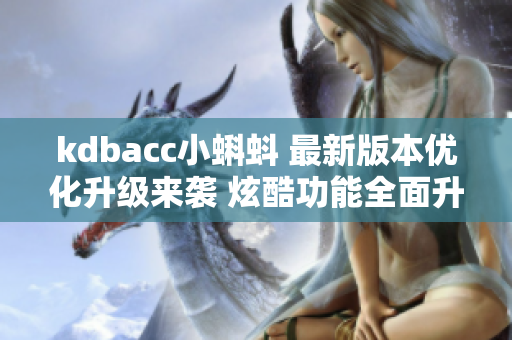 kdbacc小蝌蚪 最新版本优化升级来袭 炫酷功能全面升级