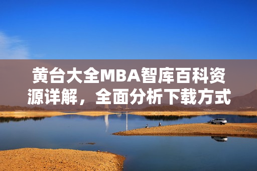 黄台大全MBA智库百科资源详解，全面分析下载方式及使用技巧