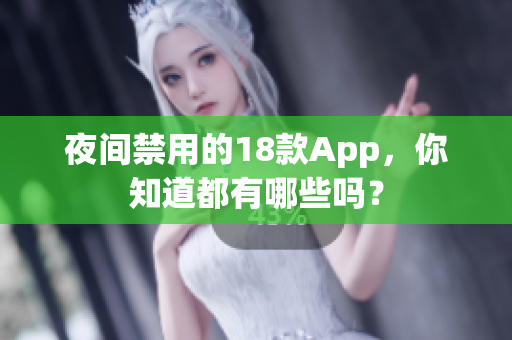 夜间禁用的18款App，你知道都有哪些吗？