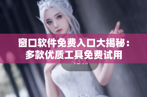 窗口软件免费入口大揭秘：多款优质工具免费试用