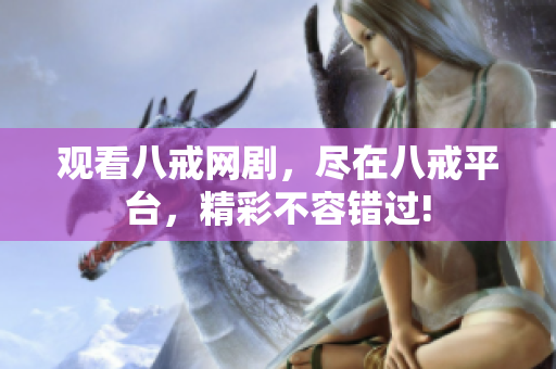 观看八戒网剧，尽在八戒平台，精彩不容错过!