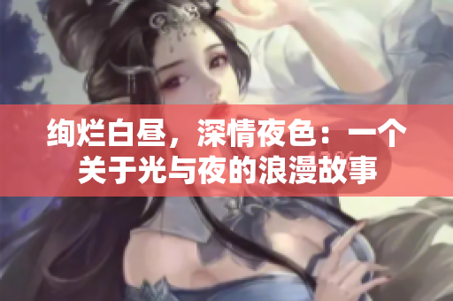绚烂白昼，深情夜色：一个关于光与夜的浪漫故事