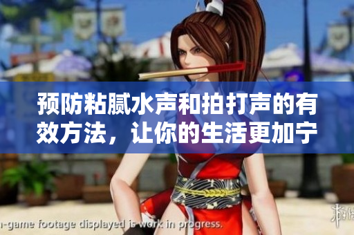 预防粘腻水声和拍打声的有效方法，让你的生活更加宁静舒适