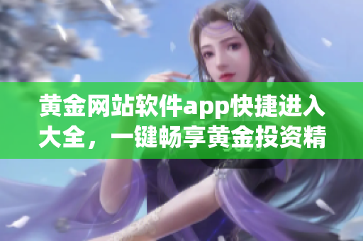 黄金网站软件app快捷进入大全，一键畅享黄金投资精彩世界