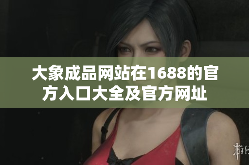 大象成品网站在1688的官方入口大全及官方网址