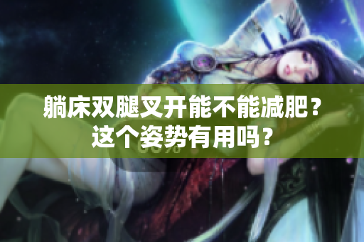 躺床双腿叉开能不能减肥？这个姿势有用吗？
