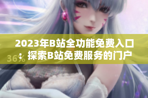 2023年B站全功能免费入口：探索B站免费服务的门户