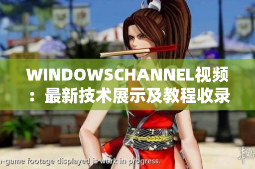 WINDOWSCHANNEL视频：最新技术展示及教程收录