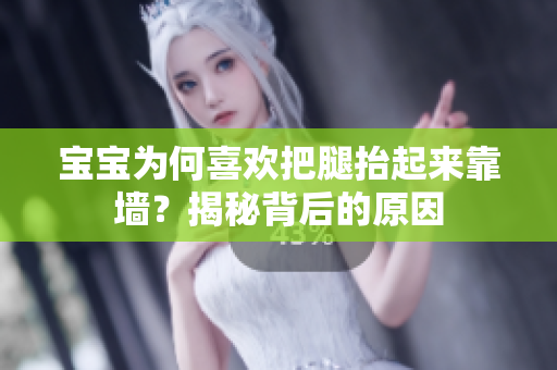 宝宝为何喜欢把腿抬起来靠墙？揭秘背后的原因
