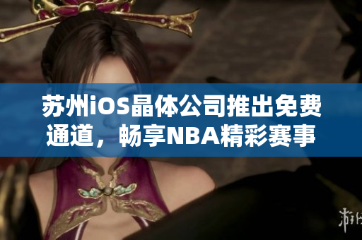 苏州iOS晶体公司推出免费通道，畅享NBA精彩赛事