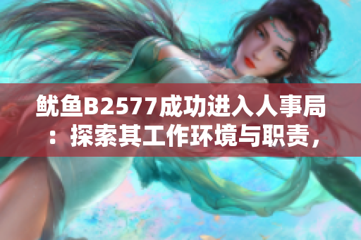 鱿鱼B2577成功进入人事局：探索其工作环境与职责，呈现其职业生涯的新篇章