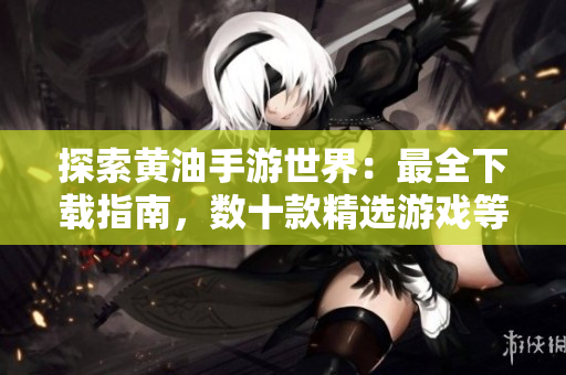 探索黄油手游世界：最全下载指南，数十款精选游戏等你体验！