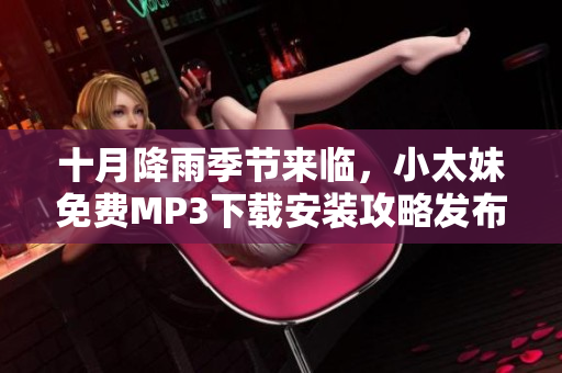十月降雨季节来临，小太妹免费MP3下载安装攻略发布