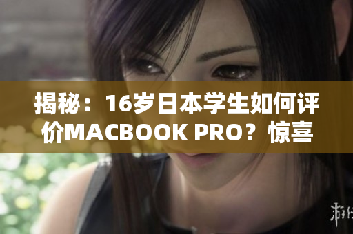 揭秘：16岁日本学生如何评价MACBOOK PRO？惊喜点评带你了解