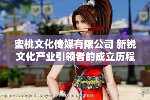 蜜桃文化传媒有限公司 新锐文化产业引领者的成立历程