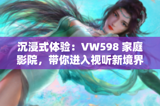 沉浸式体验：VW598 家庭影院，带你进入视听新境界