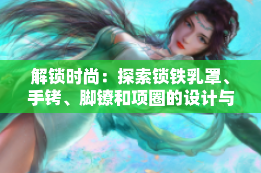 解锁时尚：探索锁铁乳罩、手铐、脚镣和项圈的设计与功能