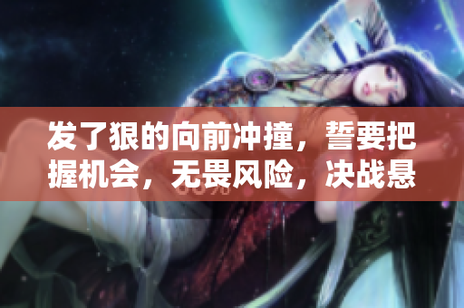 发了狠的向前冲撞，誓要把握机会，无畏风险，决战悬崖前行