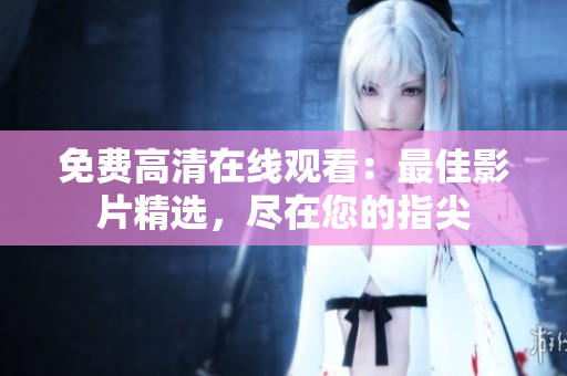 免费高清在线观看：最佳影片精选，尽在您的指尖